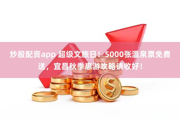 炒股配资app 超级文旅日！5000张温泉票免费送，宜昌秋季惠游攻略请收好！