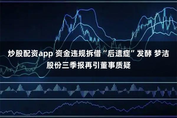 炒股配资app 资金违规拆借“后遗症”发酵 梦洁股份三季报再引董事质疑