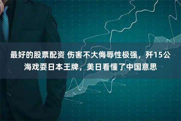 最好的股票配资 伤害不大侮辱性极强，歼15公海戏耍日本王牌，美日看懂了中国意思