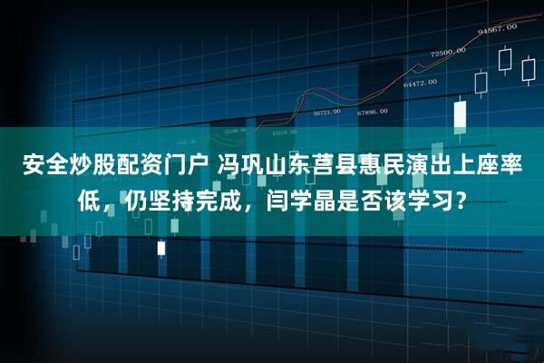 安全炒股配资门户 冯巩山东莒县惠民演出上座率低，仍坚持完成，闫学晶是否该学习？
