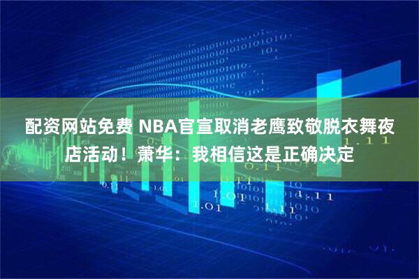 配资网站免费 NBA官宣取消老鹰致敬脱衣舞夜店活动！萧华：我相信这是正确决定