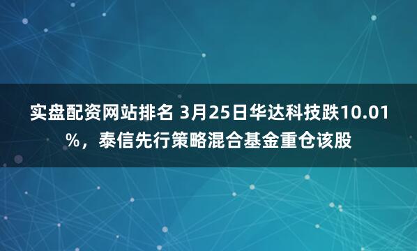 实盘配资网站排名 3月25日华达科技跌10.01%，泰信先行策略混合基金重仓该股